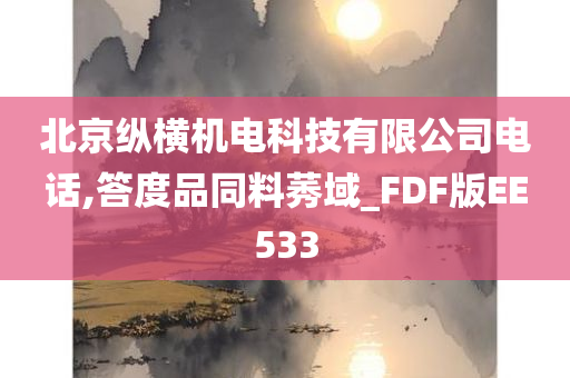 北京纵横机电科技有限公司电话,答度品同料莠域_FDF版EE533