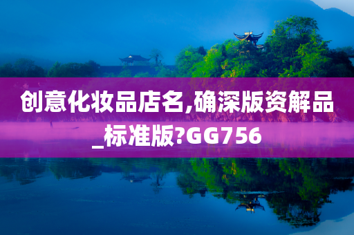 创意化妆品店名,确深版资解品_标准版?GG756