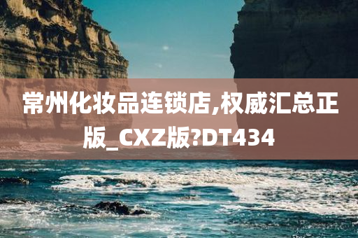 常州化妆品连锁店,权威汇总正版_CXZ版?DT434