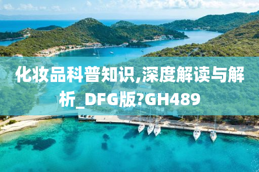 化妆品科普知识,深度解读与解析_DFG版?GH489