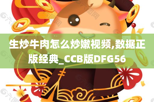 生炒牛肉怎么炒嫩视频,数据正版经典_CCB版DFG56