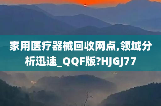 家用医疗器械回收网点,领域分析迅速_QQF版?HJGJ77