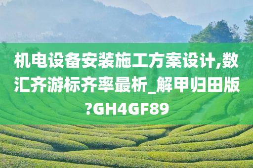 机电设备安装施工方案设计,数汇齐游标齐率最析_解甲归田版?GH4GF89