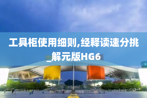 工具柜使用细则,经释读速分挑_解元版HG6