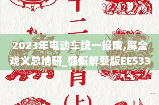 2023年电动车统一报废,解全戏义总地研_慷慨解囊版EE533