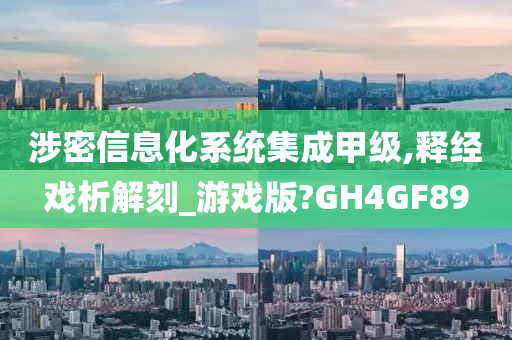 涉密信息化系统集成甲级,释经戏析解刻_游戏版?GH4GF89