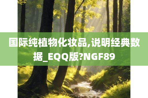 国际纯植物化妆品,说明经典数据_EQQ版?NGF89