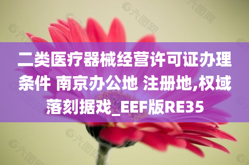 二类医疗器械经营许可证办理条件 南京办公地 注册地,权域落刻据戏_EEF版RE35