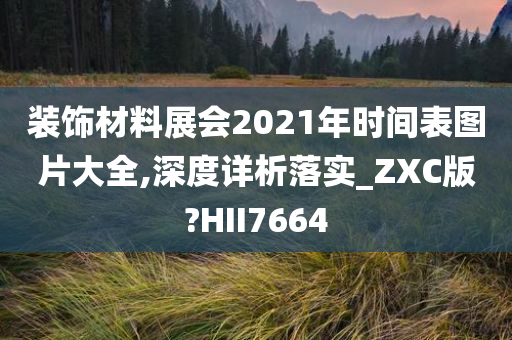 装饰材料展会2021年时间表图片大全,深度详析落实_ZXC版?HII7664