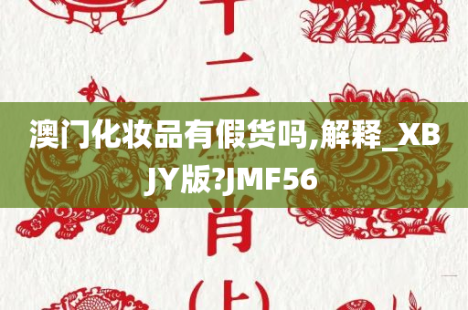 澳门化妆品有假货吗,解释_XBJY版?JMF56