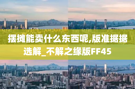 摆摊能卖什么东西呢,版准据据选解_不解之缘版FF45