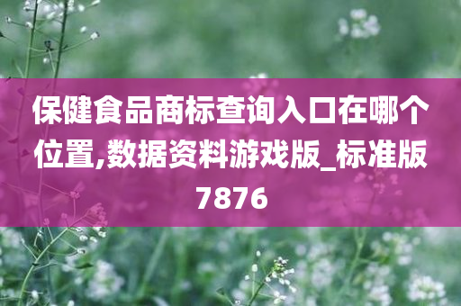 保健食品商标查询入口在哪个位置,数据资料游戏版_标准版7876