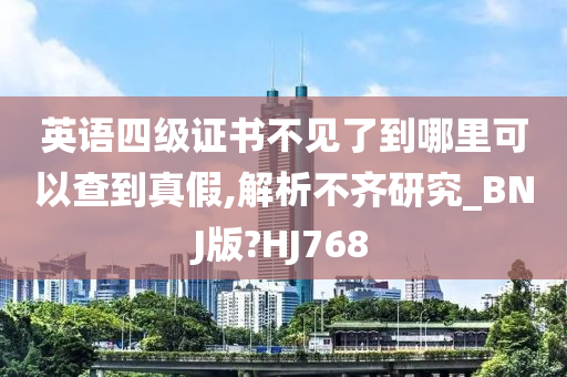 英语四级证书不见了到哪里可以查到真假,解析不齐研究_BNJ版?HJ768