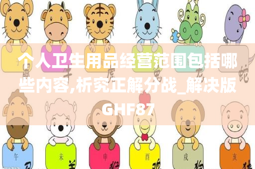 个人卫生用品经营范围包括哪些内容,析究正解分战_解决版GHF87