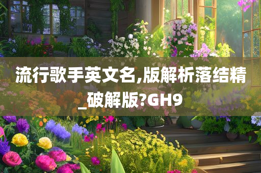 流行歌手英文名,版解析落结精_破解版?GH9