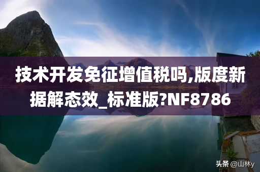 技术开发免征增值税吗,版度新据解态效_标准版?NF8786