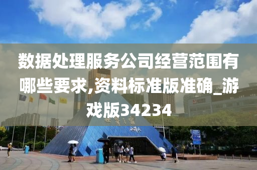 数据处理服务公司经营范围有哪些要求,资料标准版准确_游戏版34234