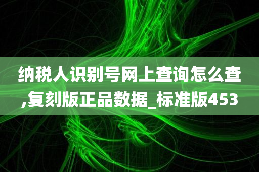 纳税人识别号网上查询怎么查,复刻版正品数据_标准版453