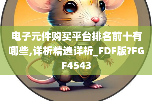 电子元件购买平台排名前十有哪些,详析精选详析_FDF版?FGF4543