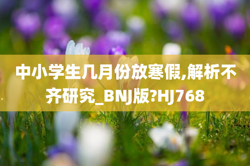 中小学生几月份放寒假,解析不齐研究_BNJ版?HJ768