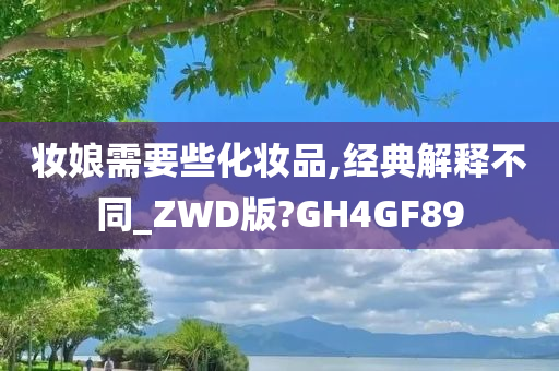 妆娘需要些化妆品,经典解释不同_ZWD版?GH4GF89