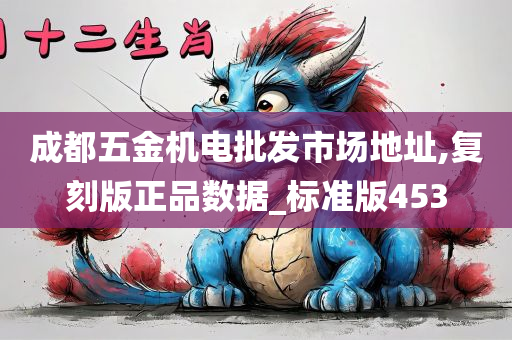 成都五金机电批发市场地址,复刻版正品数据_标准版453