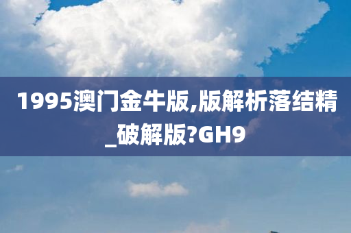 1995澳门金牛版,版解析落结精_破解版?GH9