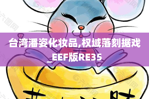 台湾潘姿化妆品,权域落刻据戏_EEF版RE35