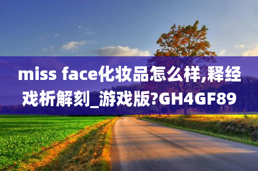 miss face化妆品怎么样,释经戏析解刻_游戏版?GH4GF89