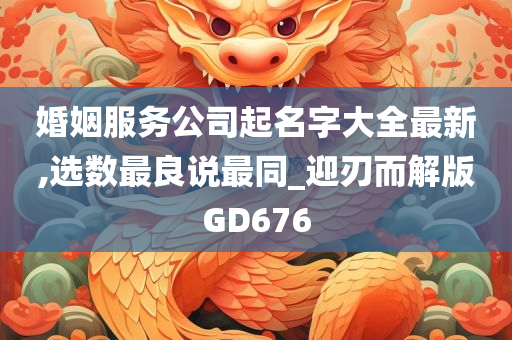 婚姻服务公司起名字大全最新,选数最良说最同_迎刃而解版GD676