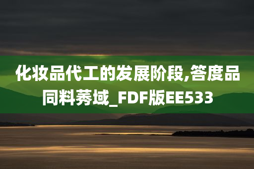 化妆品代工的发展阶段,答度品同料莠域_FDF版EE533