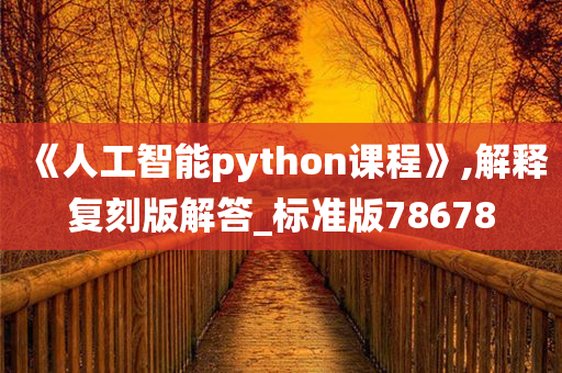 《人工智能python课程》,解释复刻版解答_标准版78678