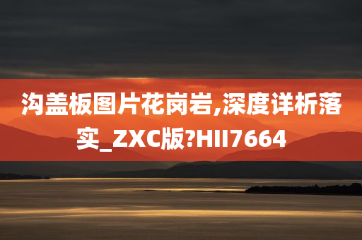 沟盖板图片花岗岩,深度详析落实_ZXC版?HII7664