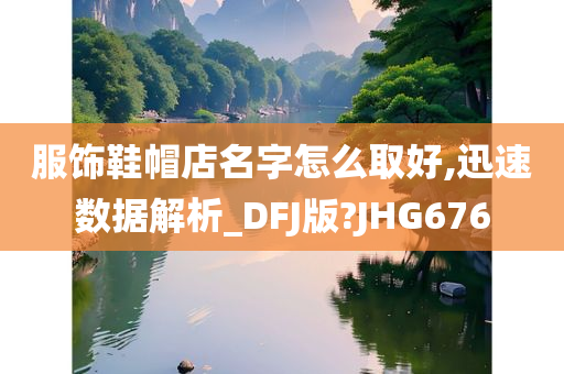 服饰鞋帽店名字怎么取好,迅速数据解析_DFJ版?JHG676