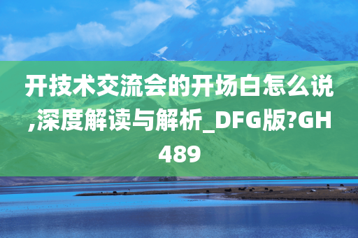 开技术交流会的开场白怎么说,深度解读与解析_DFG版?GH489