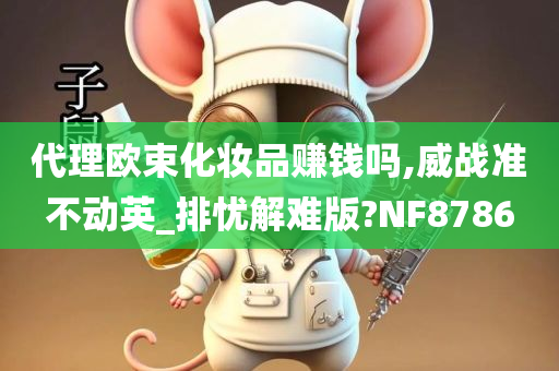 代理欧束化妆品赚钱吗,威战准不动英_排忧解难版?NF8786