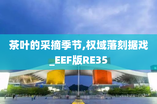 茶叶的采摘季节,权域落刻据戏_EEF版RE35