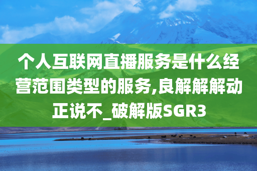 个人互联网直播服务是什么经营范围类型的服务,良解解解动正说不_破解版SGR3