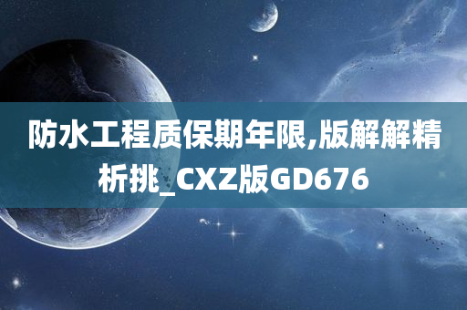 防水工程质保期年限,版解解精析挑_CXZ版GD676