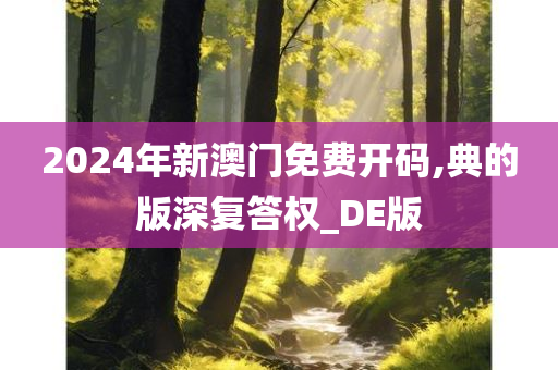 2024年新澳门免费开码,典的版深复答权_DE版