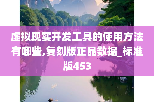 虚拟现实开发工具的使用方法有哪些,复刻版正品数据_标准版453