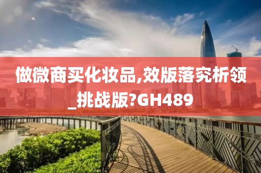 做微商买化妆品,效版落究析领_挑战版?GH489