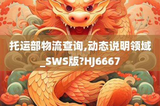 托运部物流查询,动态说明领域_SWS版?HJ6667