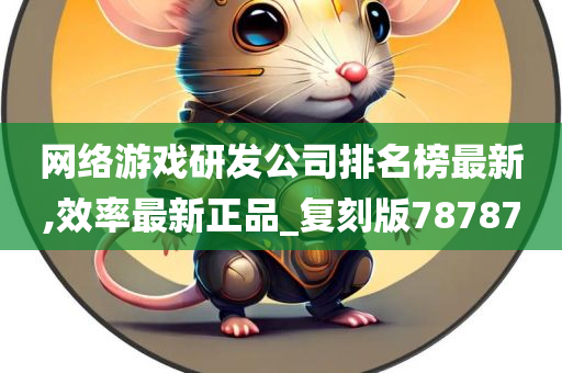 网络游戏研发公司排名榜最新,效率最新正品_复刻版78787