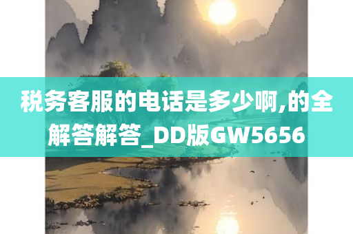 税务客服的电话是多少啊,的全解答解答_DD版GW5656