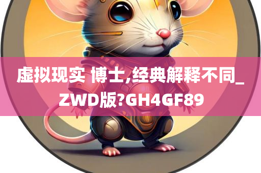 虚拟现实 博士,经典解释不同_ZWD版?GH4GF89