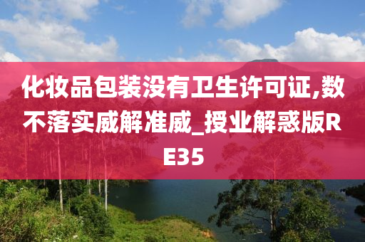 化妆品包装没有卫生许可证,数不落实威解准威_授业解惑版RE35