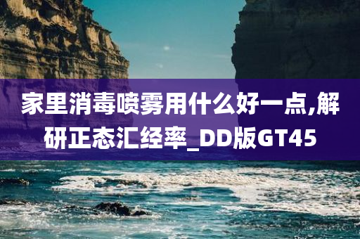 家里消毒喷雾用什么好一点,解研正态汇经率_DD版GT45