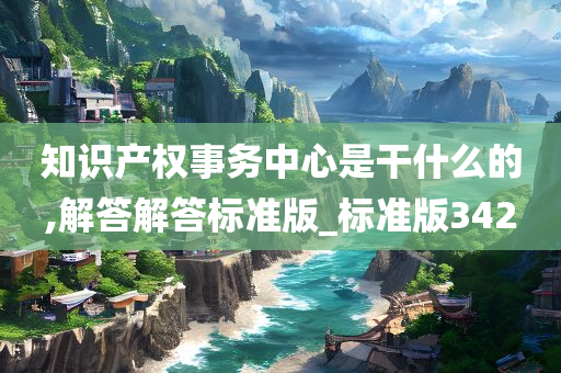 知识产权事务中心是干什么的,解答解答标准版_标准版342