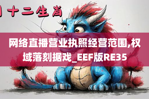 网络直播营业执照经营范围,权域落刻据戏_EEF版RE35